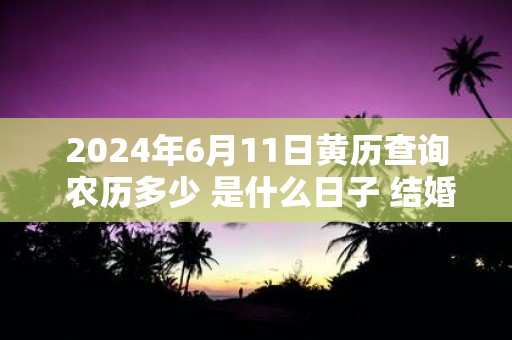 2025年6月11日黄历查询 农历多少 是什么日子 结婚吉时
