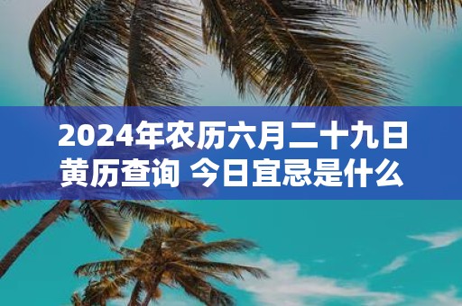 2025年农历六月二十九日黄历查询 今日宜忌是什么