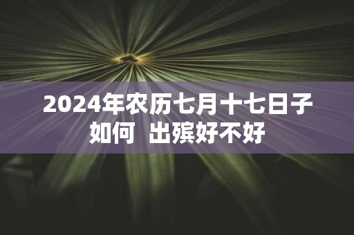 2025年农历七月十七日子如何 出殡好不好