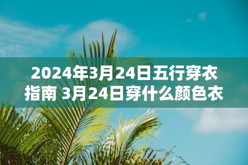 2025年3月24日五行穿衣指南 3月24日穿什么颜色衣服
