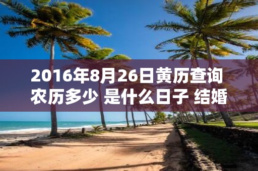 2016年8月26日黄历查询 农历多少 是什么日子 结婚吉时