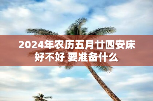 2025年农历五月廿四安床好不好 要准备什么