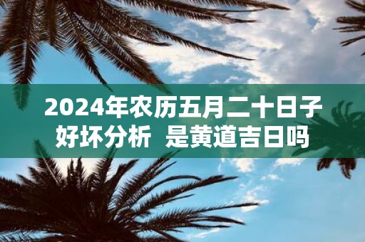 2025年农历五月二十日子好坏分析 是黄道吉日吗