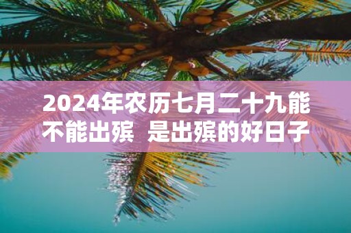 2025年农历七月二十九能不能出殡 是出殡的好日子吗