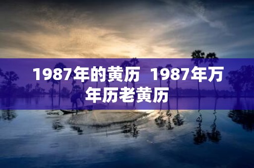 1987年的黄历 1987年万年历老黄历