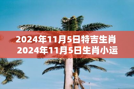 2025年11月5日特吉生肖 2025年11月5日生肖小运播报