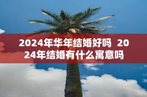2025年华年结婚好吗 2025年结婚有什么寓意吗