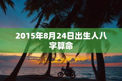 2015年8月24日出生人八字算命