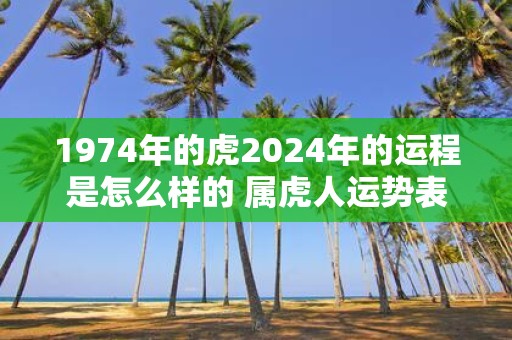 1974年的虎2025年的运程是怎么样的 属虎人运势表现