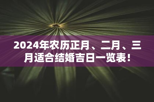 2025年农历正月、二月、三月适合结婚吉日一览表！