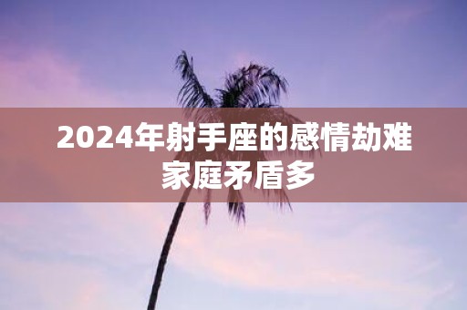 2025年射手座的感情劫难 家庭矛盾多