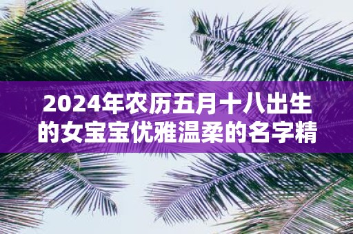 2025年农历五月十八出生的女宝宝优雅温柔的名字精选集