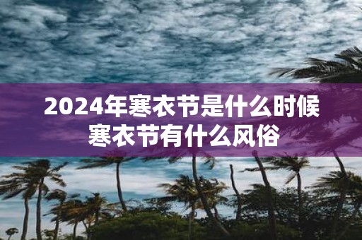 2025年寒衣节是什么时候 寒衣节有什么风俗