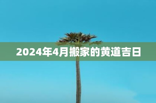 2025年4月搬家的黄道吉日