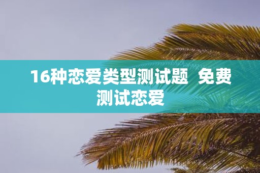 16种恋爱类型测试题 免费测试恋爱