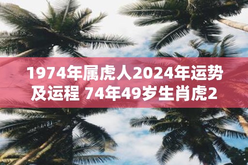 1974年属虎人2025年运势及运程 74年49岁生肖虎2025年每月运势