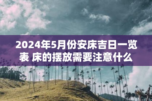 2025年5月份安床吉日一览表 床的摆放需要注意什么