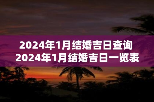 2025年1月结婚吉日查询 2025年1月结婚吉日一览表