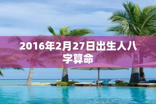 2016年2月27日出生人八字算命