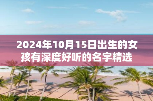2025年10月15日出生的女孩有深度好听的名字精选