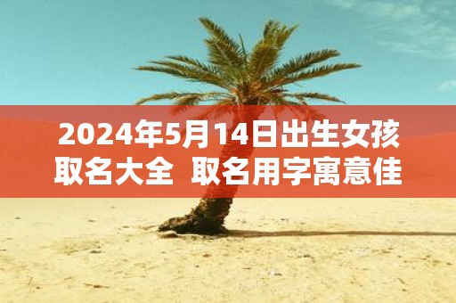 2025年5月14日出生女孩取名大全 取名用字寓意佳