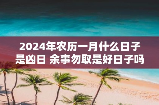 2025年农历一月什么日子是凶日 余事勿取是好日子吗