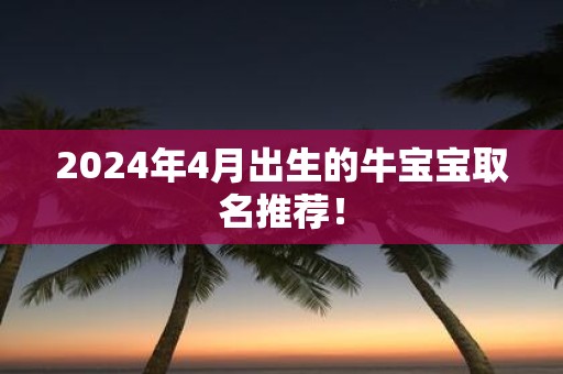 2025年4月出生的牛宝宝取名推荐！