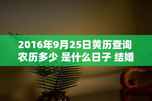 2016年9月25日黄历查询 农历多少 是什么日子 结婚吉时
