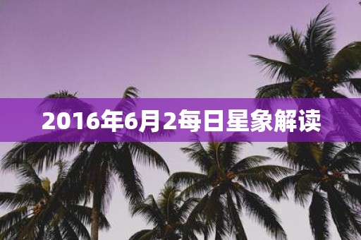 2016年6月2每日星象解读