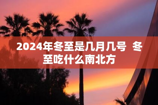 2025年冬至是几月几号 冬至吃什么南北方