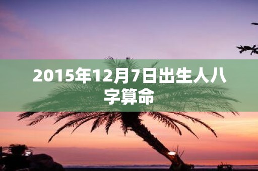 2015年12月7日出生人八字算命