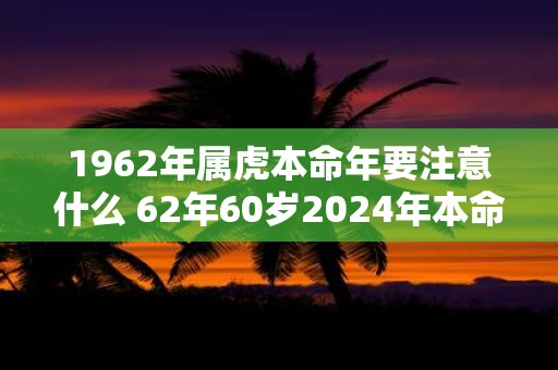 1962年属虎本命年要注意什么 62年60岁2025年本命年佩戴什么好