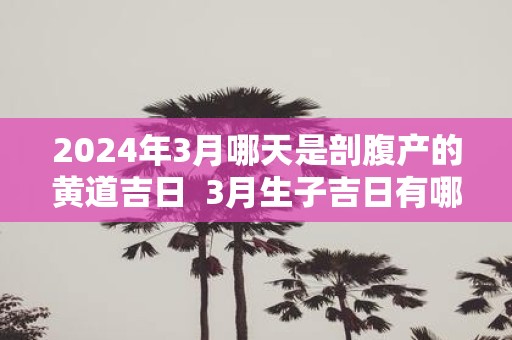 2025年3月哪天是剖腹产的黄道吉日 3月生子吉日有哪些