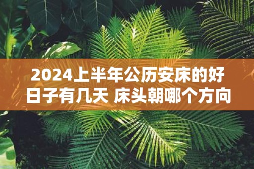2025上半年公历安床的好日子有几天 床头朝哪个方向睡觉最好