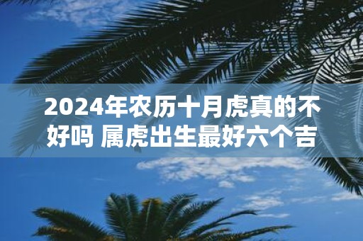 2025年农历十月虎真的不好吗 属虎出生最好六个吉日