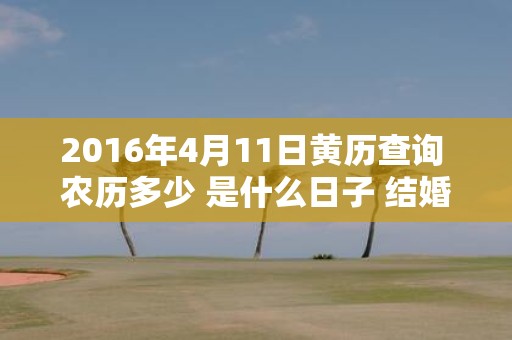2016年4月11日黄历查询 农历多少 是什么日子 结婚吉时