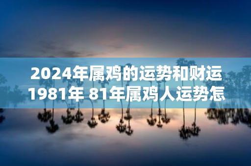 2025年属鸡的运势和财运1981年 81年属鸡人运势怎么样