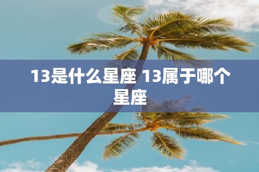 13是什么星座 13属于哪个星座