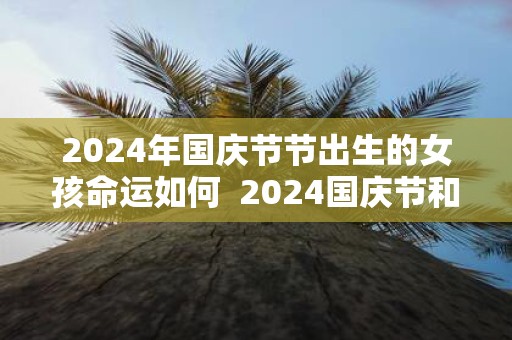 2025年国庆节节出生的女孩命运如何 2025国庆节和中秋节同一天吗