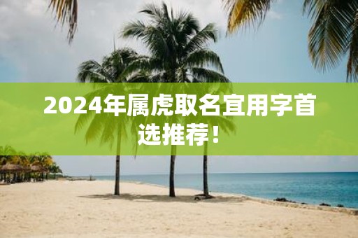 2025年属虎取名宜用字首选推荐！