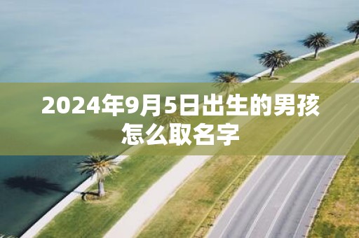 2025年9月5日出生的男孩怎么取名字