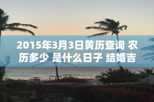 2015年3月3日黄历查询 农历多少 是什么日子 结婚吉时