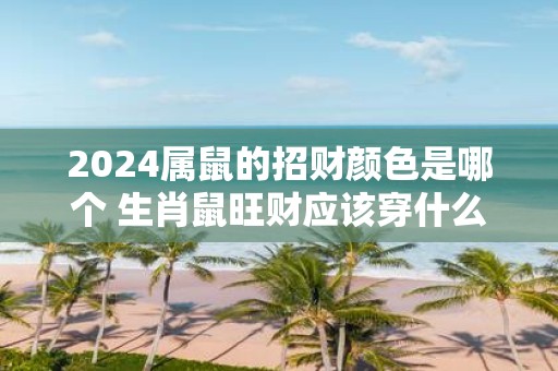 2025属鼠的招财颜色是哪个 生肖鼠旺财应该穿什么颜色