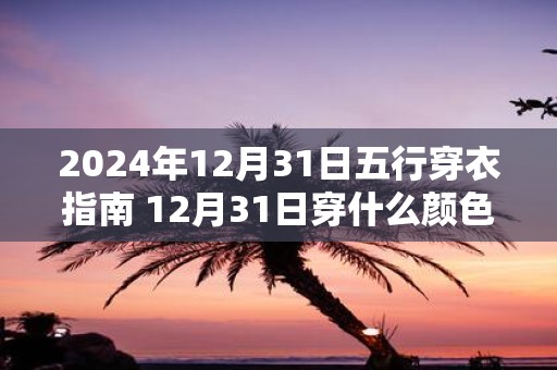 2025年12月31日五行穿衣指南 12月31日穿什么颜色的衣服