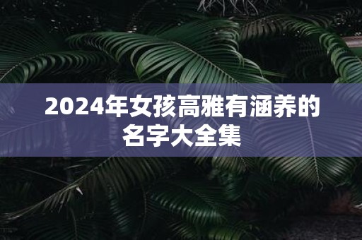 2025年女孩高雅有涵养的名字大全集