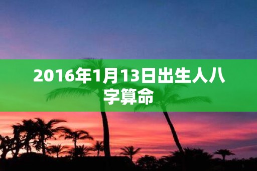 2016年1月13日出生人八字算命
