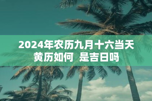 2025年农历九月十六当天黄历如何 是吉日吗