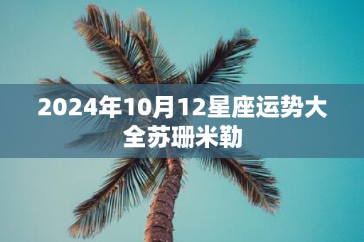 2025年10月12星座运势大全苏珊米勒