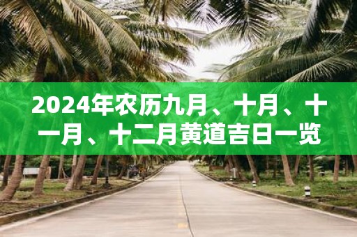 2025年农历九月、十月、十一月、十二月黄道吉日一览表！