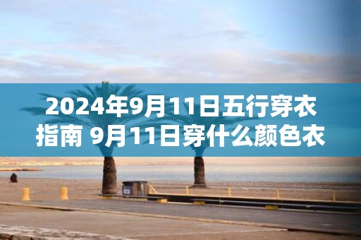2025年9月11日五行穿衣指南 9月11日穿什么颜色衣服